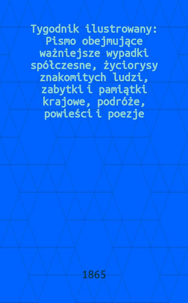 Tygodnik ilustrowany : Pismo obejmujące ważniejsze wypadki spółczesne, życiorysy znakomitych ludzi, zabytki i pamiątki krajowe, podróże, powieści i poezje, sprawozdania z dziedziny sztuk pięknych, piśmiennictwa nauk przyrodzonych, rolnictwa, przemysłu i wynalazków szkice obyczajowe i humorystyczne, typy ludowe, ubiory i kostiumy, archeologia i. t. d. T.12, №325