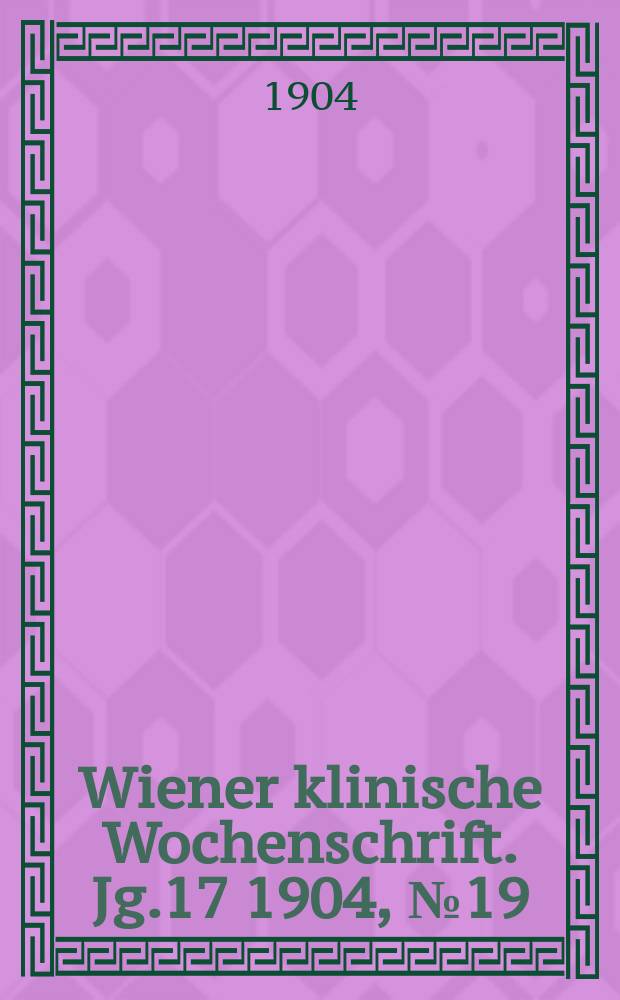 Wiener klinische Wochenschrift. Jg.17 1904, №19