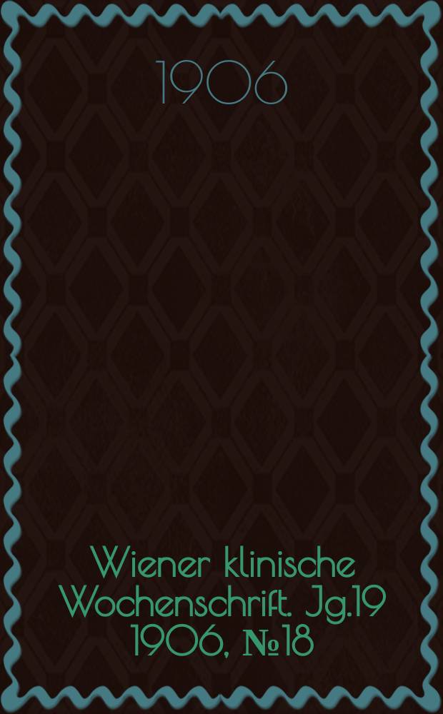 Wiener klinische Wochenschrift. Jg.19 1906, №18