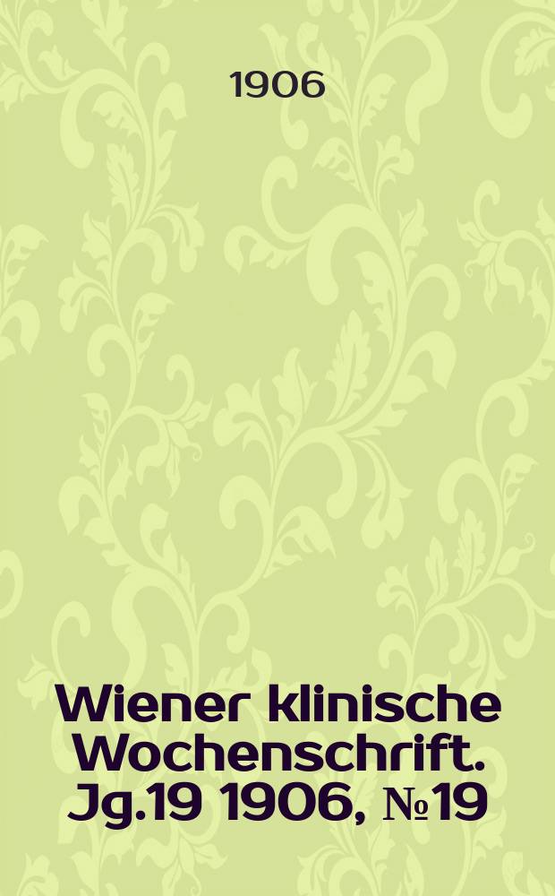 Wiener klinische Wochenschrift. Jg.19 1906, №19