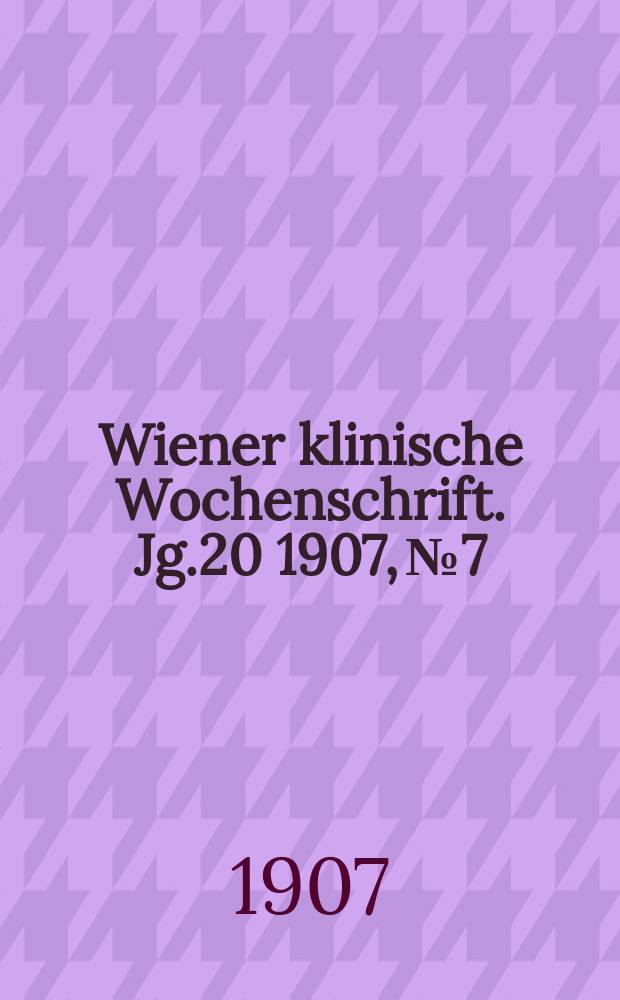 Wiener klinische Wochenschrift. Jg.20 1907, №7