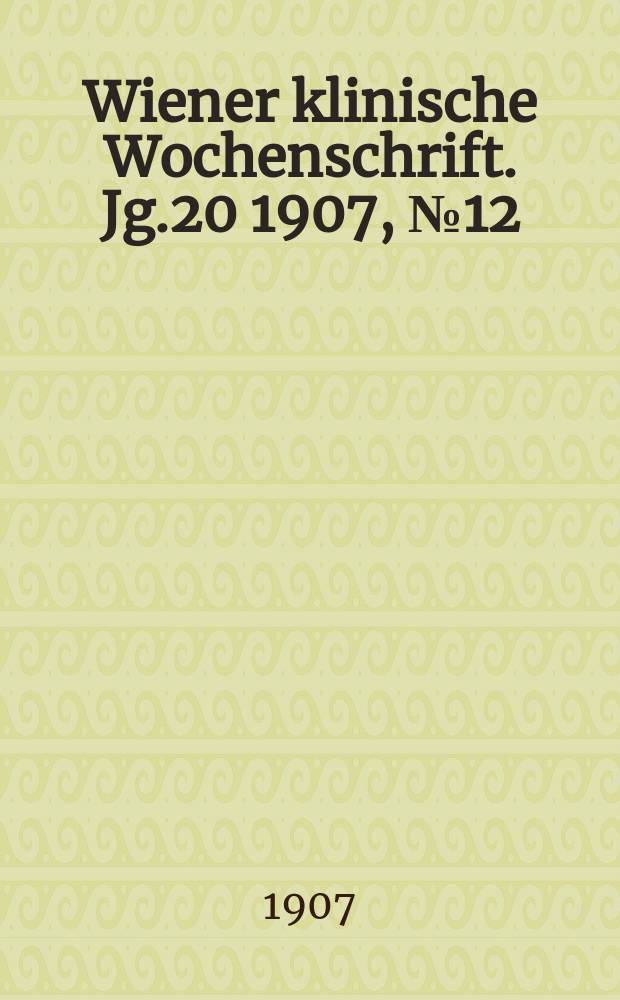 Wiener klinische Wochenschrift. Jg.20 1907, №12