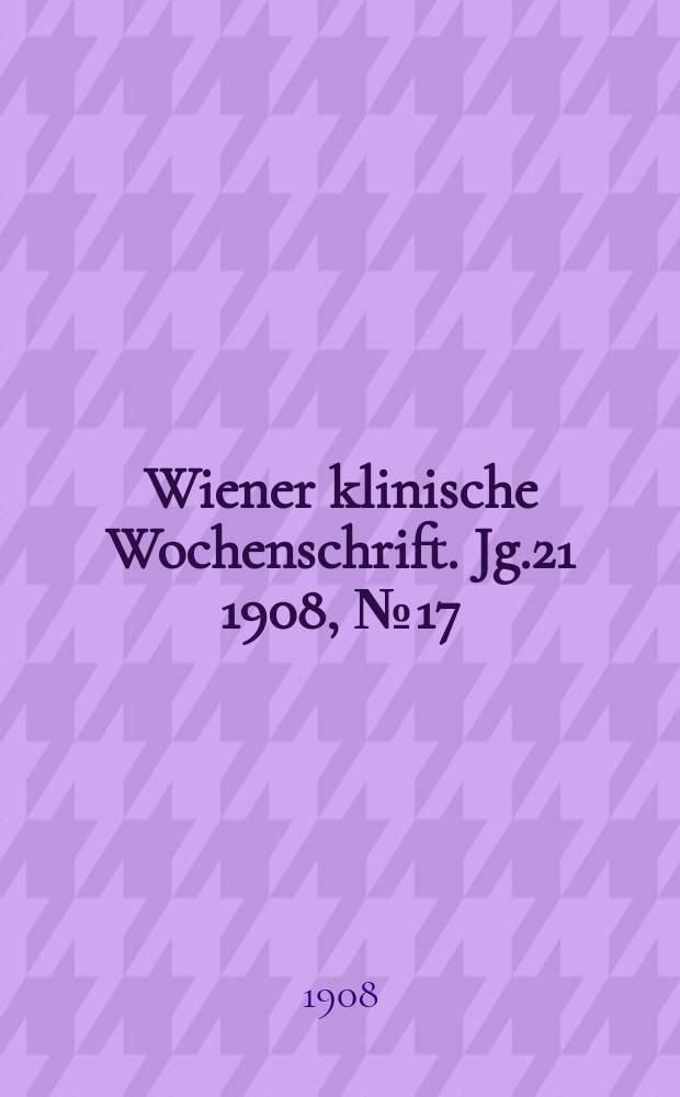 Wiener klinische Wochenschrift. Jg.21 1908, №17