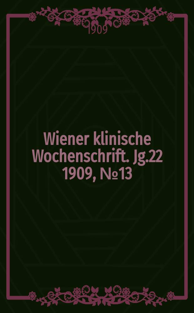 Wiener klinische Wochenschrift. Jg.22 1909, №13