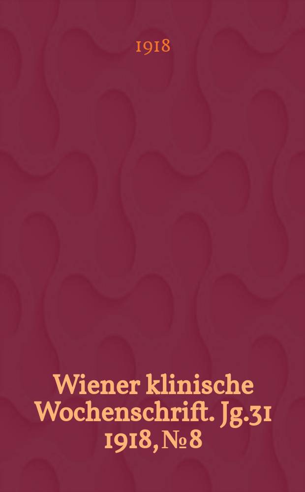 Wiener klinische Wochenschrift. Jg.31 1918, №8