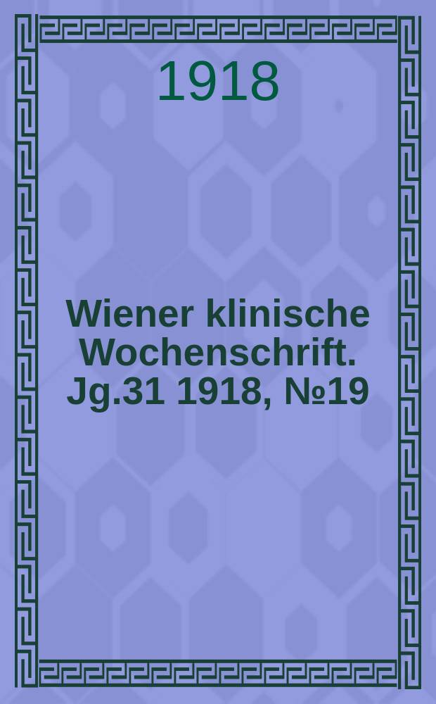 Wiener klinische Wochenschrift. Jg.31 1918, №19