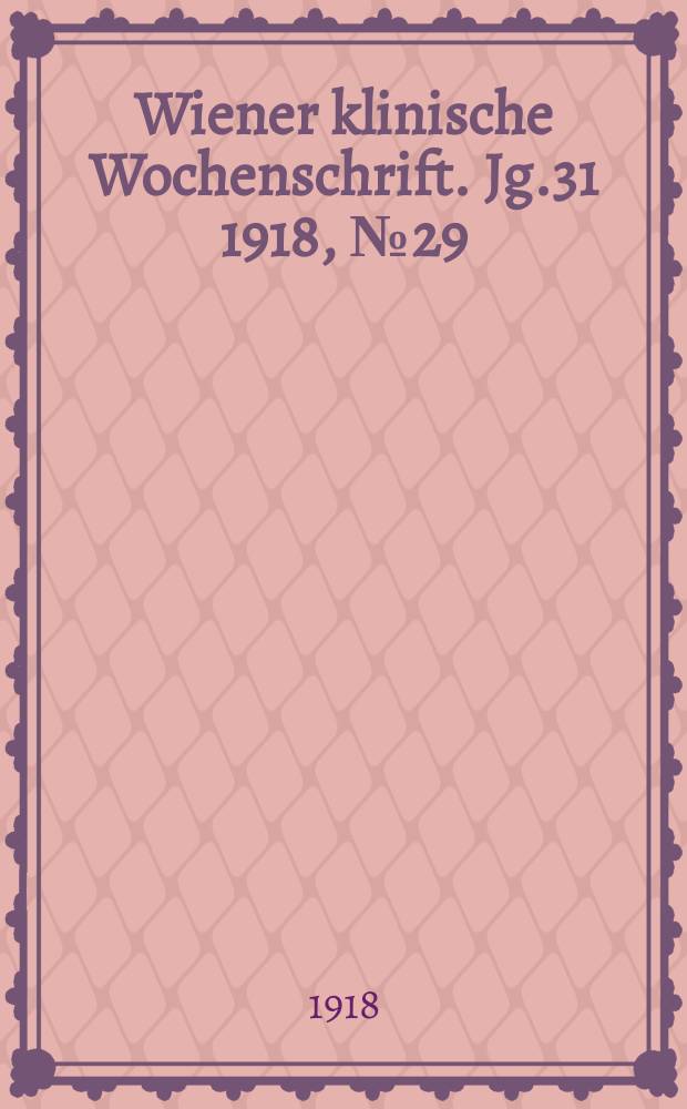 Wiener klinische Wochenschrift. Jg.31 1918, №29