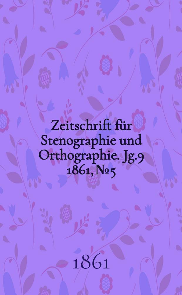 Zeitschrift f&uuml;r Stenographie und Orthographie. Jg.9 1861, №5