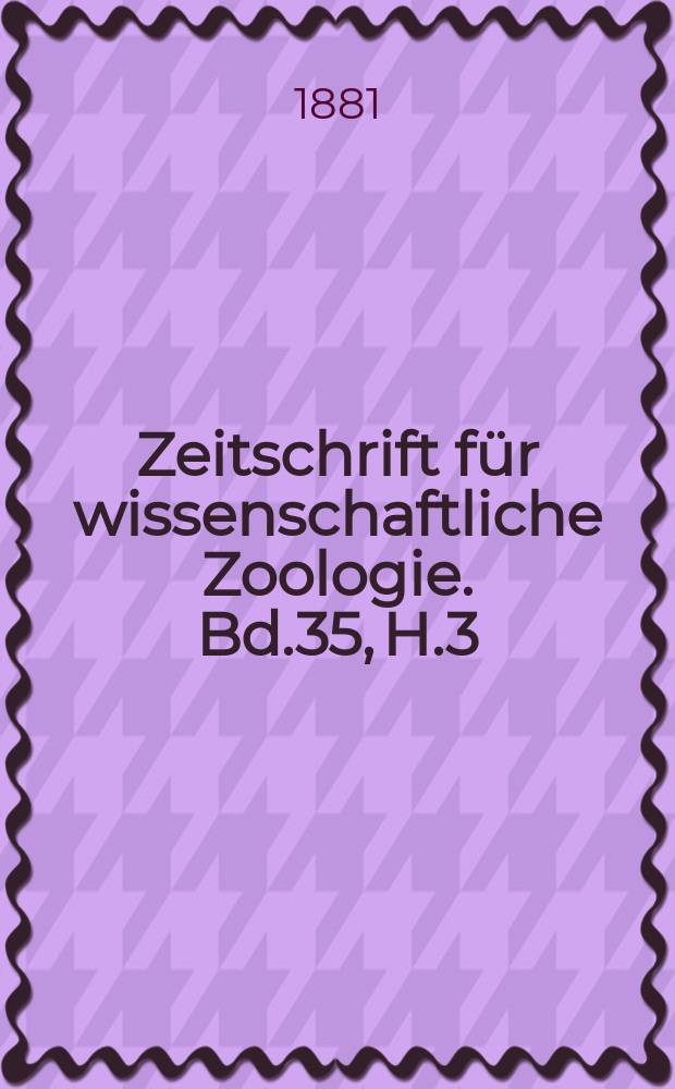 Zeitschrift für wissenschaftliche Zoologie. Bd.35, H.3