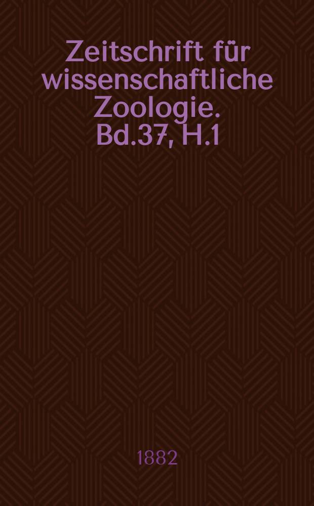 Zeitschrift für wissenschaftliche Zoologie. Bd.37, H.1