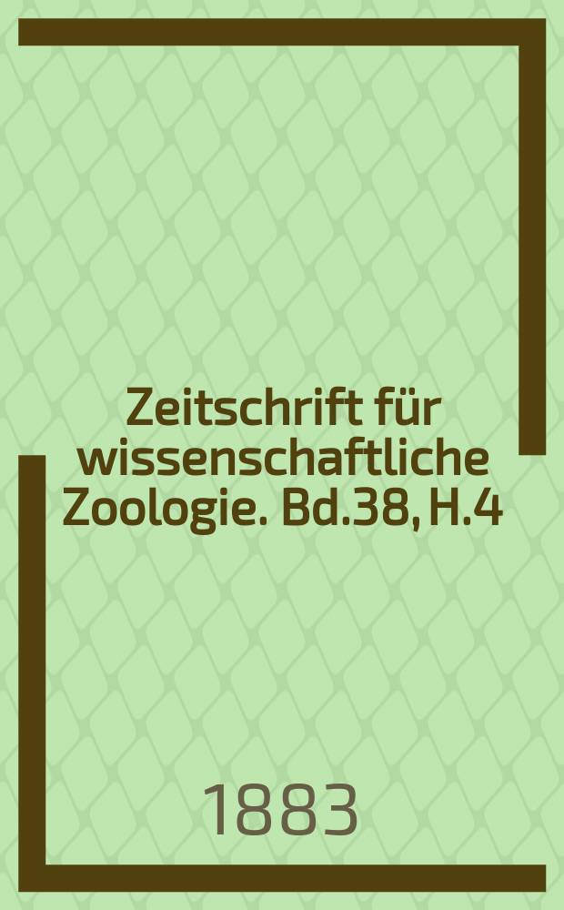 Zeitschrift für wissenschaftliche Zoologie. Bd.38, H.4