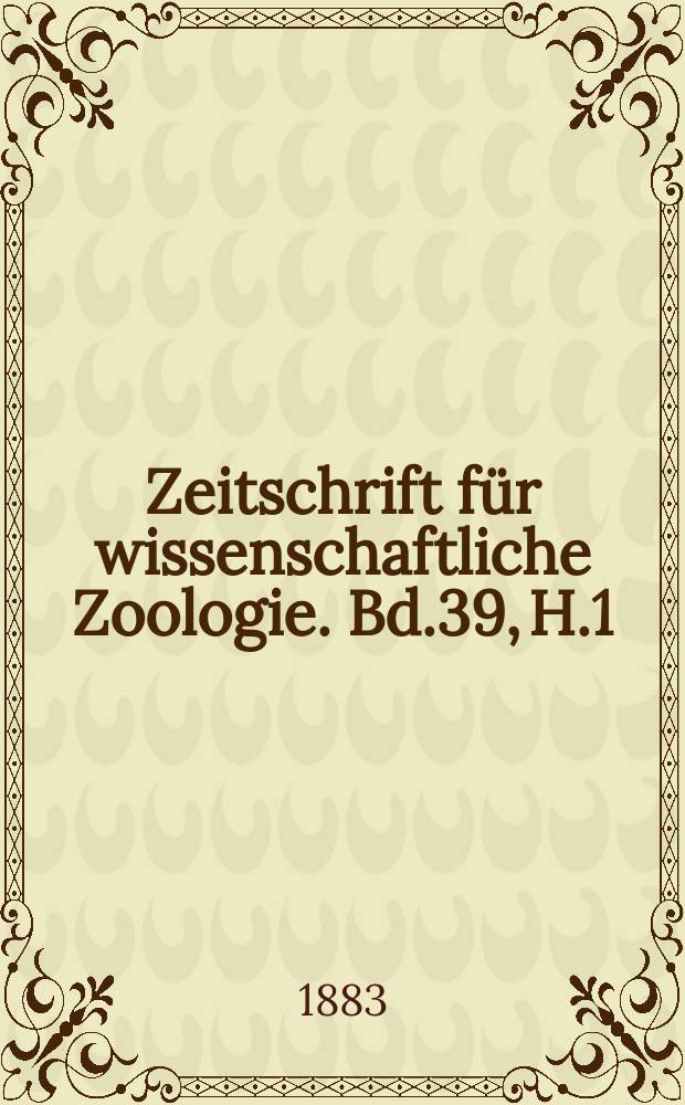 Zeitschrift für wissenschaftliche Zoologie. Bd.39, H.1