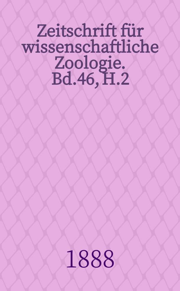 Zeitschrift f&uuml;r wissenschaftliche Zoologie. Bd.46, H.2