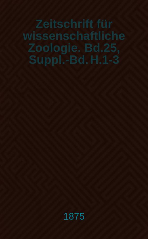 Zeitschrift für wissenschaftliche Zoologie. Bd.25, Suppl.-Bd. H.1-3