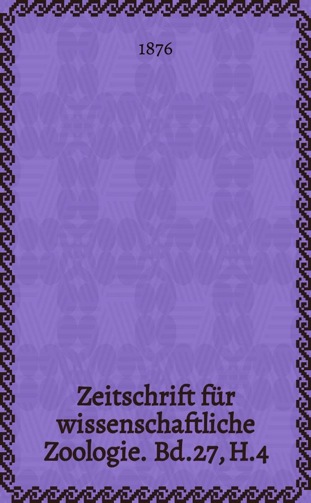 Zeitschrift für wissenschaftliche Zoologie. Bd.27, H.4