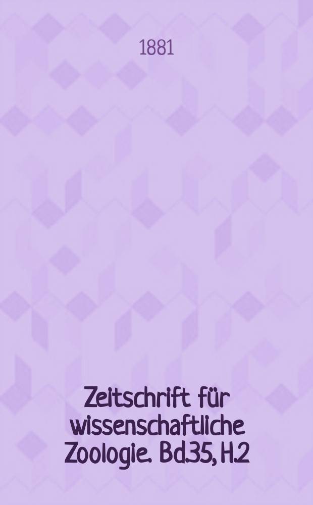 Zeitschrift f&uuml;r wissenschaftliche Zoologie. Bd.35, H.2