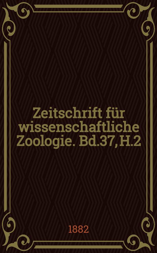 Zeitschrift f&uuml;r wissenschaftliche Zoologie. Bd.37, H.2
