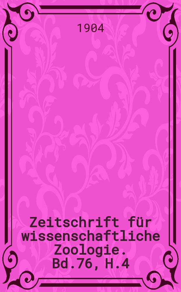Zeitschrift für wissenschaftliche Zoologie. Bd.76, H.4