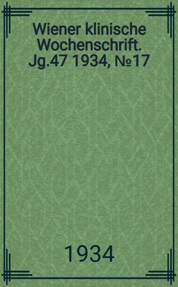 Wiener klinische Wochenschrift. Jg.47 1934, №17