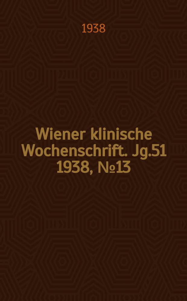 Wiener klinische Wochenschrift. Jg.51 1938, №13