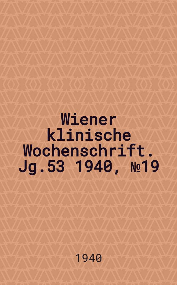 Wiener klinische Wochenschrift. Jg.53 1940, №19