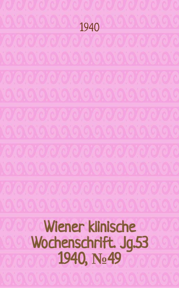 Wiener klinische Wochenschrift. Jg.53 1940, №49