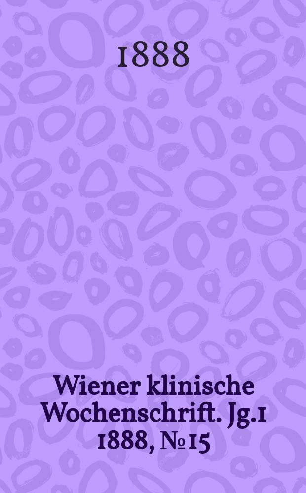 Wiener klinische Wochenschrift. Jg.1 1888, №15