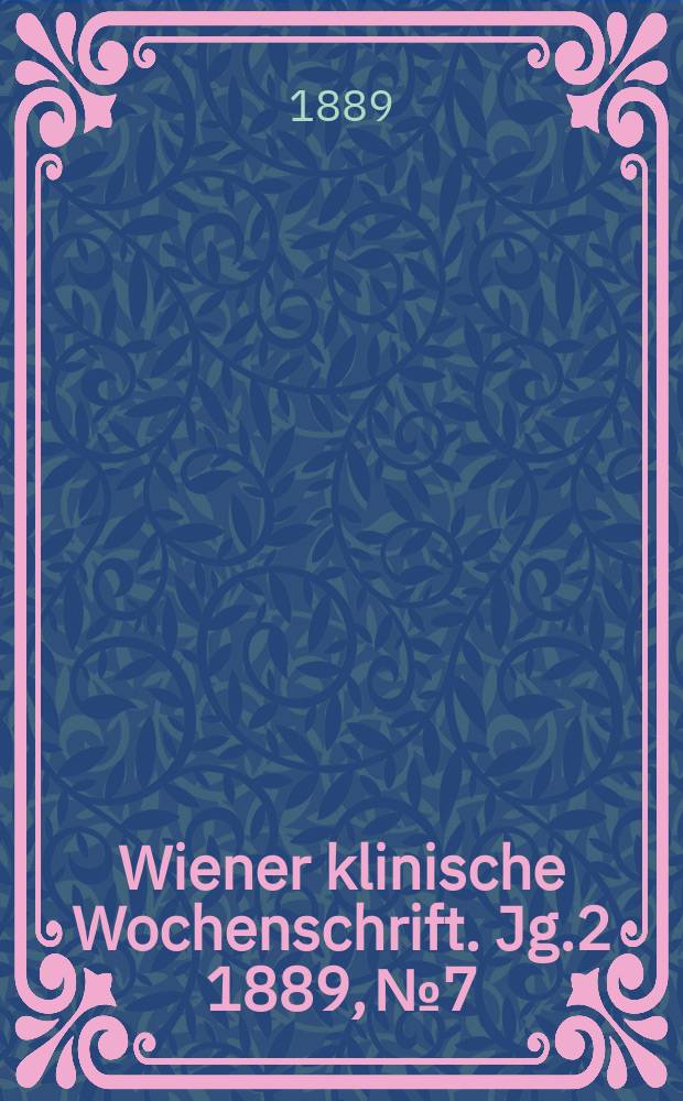 Wiener klinische Wochenschrift. Jg.2 1889, №7