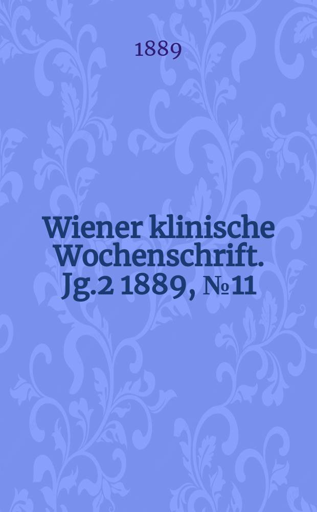 Wiener klinische Wochenschrift. Jg.2 1889, №11