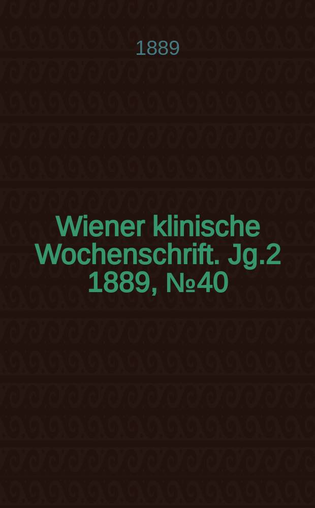 Wiener klinische Wochenschrift. Jg.2 1889, №40