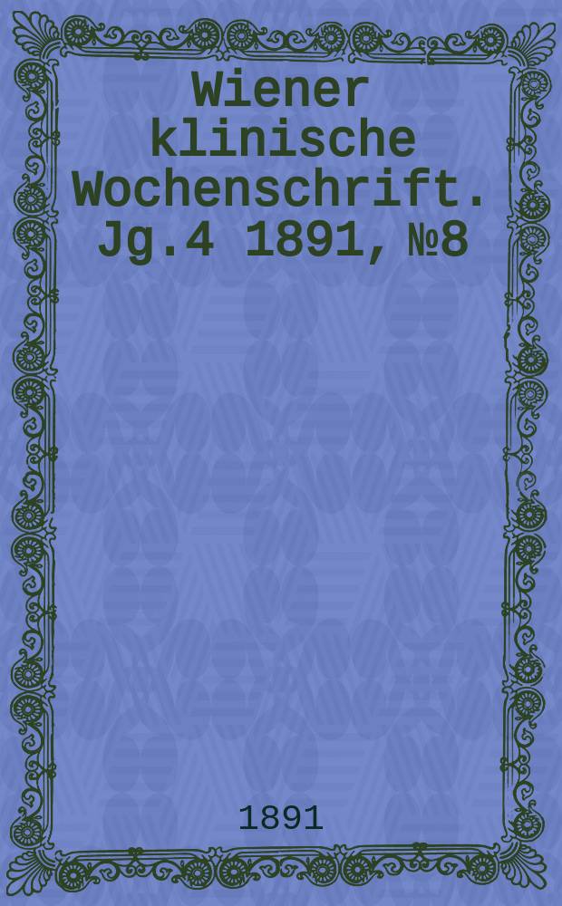 Wiener klinische Wochenschrift. Jg.4 1891, №8