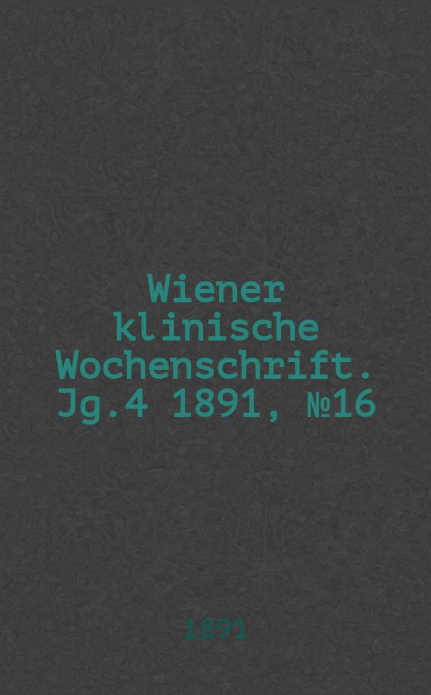 Wiener klinische Wochenschrift. Jg.4 1891, №16