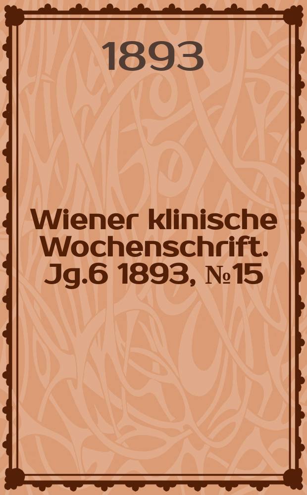 Wiener klinische Wochenschrift. Jg.6 1893, №15