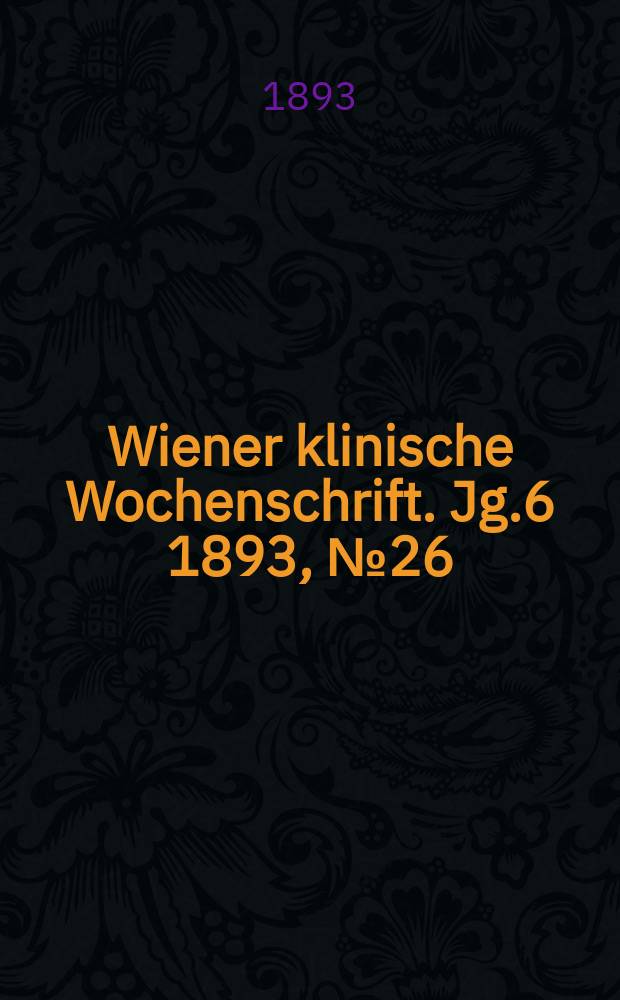 Wiener klinische Wochenschrift. Jg.6 1893, №26