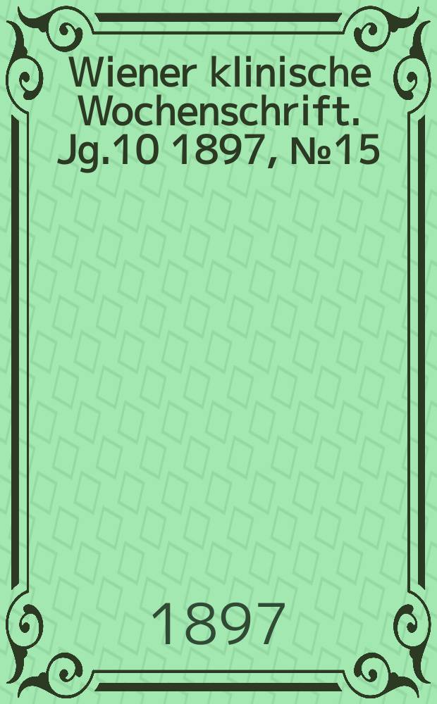 Wiener klinische Wochenschrift. Jg.10 1897, №15