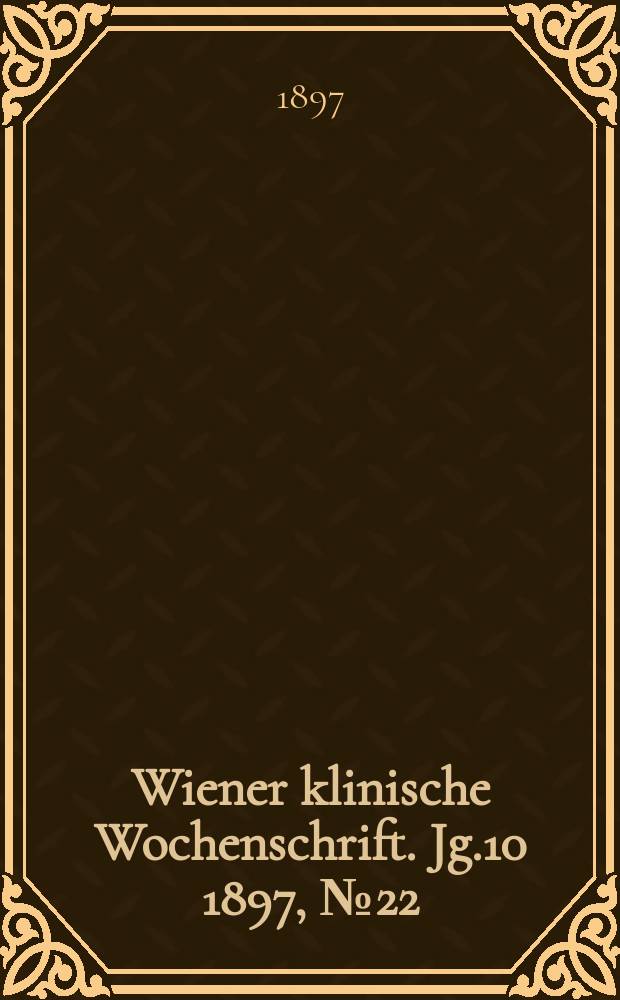 Wiener klinische Wochenschrift. Jg.10 1897, №22