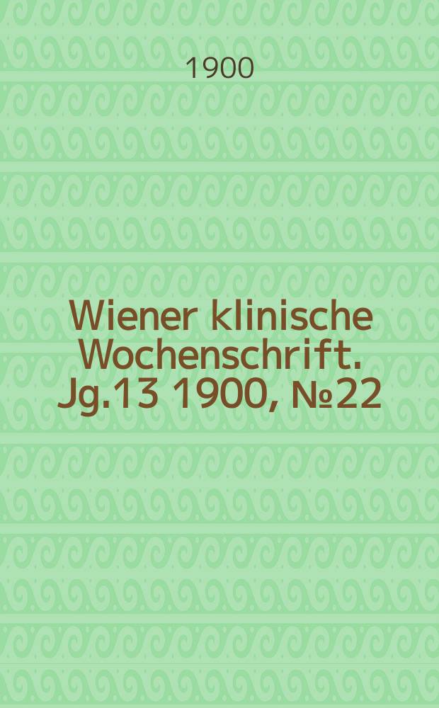 Wiener klinische Wochenschrift. Jg.13 1900, №22