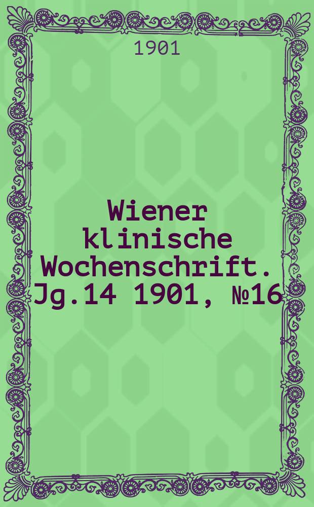 Wiener klinische Wochenschrift. Jg.14 1901, №16
