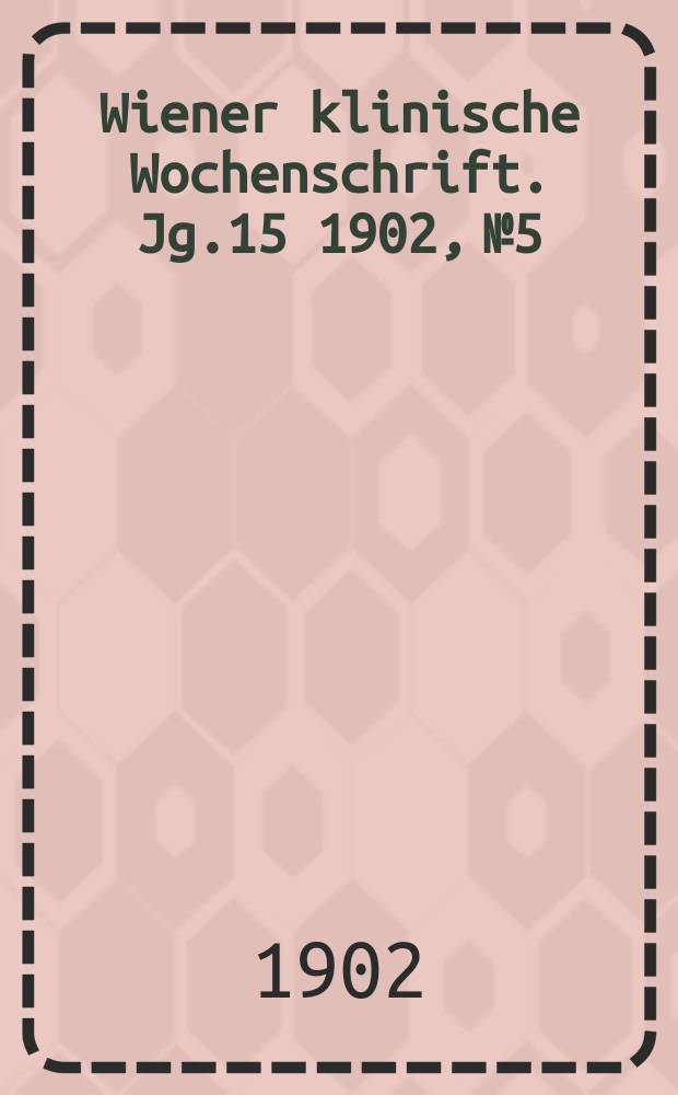 Wiener klinische Wochenschrift. Jg.15 1902, №5