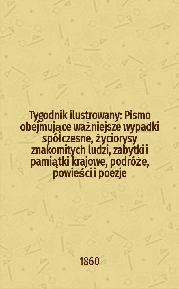 Tygodnik ilustrowany : Pismo obejmujące ważniejsze wypadki spółczesne, życiorysy znakomitych ludzi, zabytki i pamiątki krajowe, podróże, powieści i poezje, sprawozdania z dziedziny sztuk pięknych, piśmiennictwa nauk przyrodzonych, rolnictwa, przemysłu i wynalazków szkice obyczajowe i humorystyczne, typy ludowe, ubiory i kostiumy, archeologia i. t. d. T.1, №25