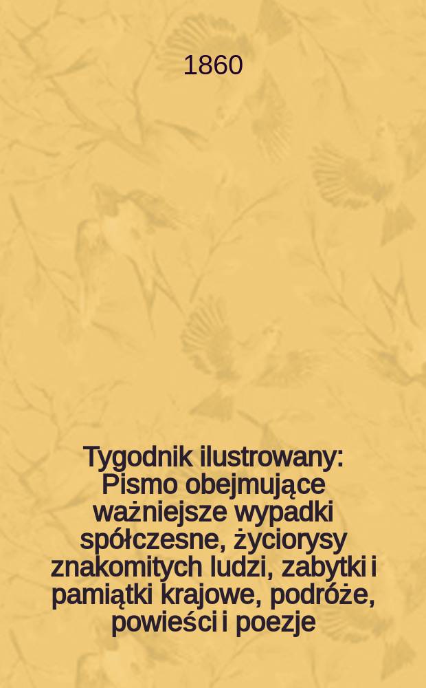 Tygodnik ilustrowany : Pismo obejmujące ważniejsze wypadki spółczesne, życiorysy znakomitych ludzi, zabytki i pamiątki krajowe, podróże, powieści i poezje, sprawozdania z dziedziny sztuk pięknych, piśmiennictwa nauk przyrodzonych, rolnictwa, przemysłu i wynalazków szkice obyczajowe i humorystyczne, typy ludowe, ubiory i kostiumy, archeologia i. t. d. T.1, №27