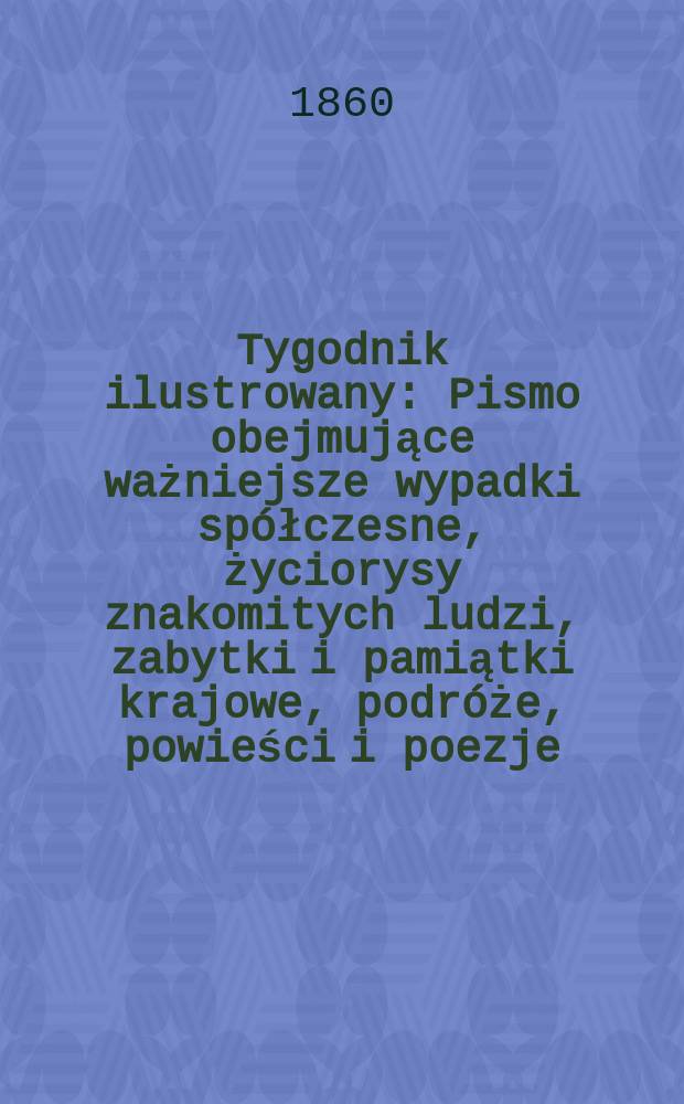 Tygodnik ilustrowany : Pismo obejmujące ważniejsze wypadki spółczesne, życiorysy znakomitych ludzi, zabytki i pamiątki krajowe, podróże, powieści i poezje, sprawozdania z dziedziny sztuk pięknych, piśmiennictwa nauk przyrodzonych, rolnictwa, przemysłu i wynalazków szkice obyczajowe i humorystyczne, typy ludowe, ubiory i kostiumy, archeologia i. t. d. T.2, №54