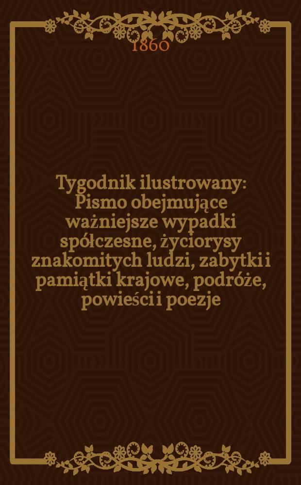 Tygodnik ilustrowany : Pismo obejmujące ważniejsze wypadki sp&oacute;łczesne, życiorysy znakomitych ludzi, zabytki i pamiątki krajowe, podr&oacute;że, powieści i poezje, sprawozdania z dziedziny sztuk pięknych, piśmiennictwa nauk przyrodzonych, rolnictwa, przemysłu i wynalazk&oacute;w szkice obyczajowe i humorystyczne, typy ludowe, ubiory i kostiumy, archeologia i. t. d. T.2, №59