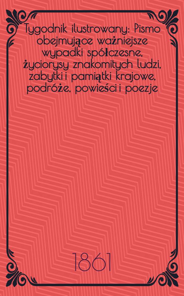Tygodnik ilustrowany : Pismo obejmujące ważniejsze wypadki spółczesne, życiorysy znakomitych ludzi, zabytki i pamiątki krajowe, podróże, powieści i poezje, sprawozdania z dziedziny sztuk pięknych, piśmiennictwa nauk przyrodzonych, rolnictwa, przemysłu i wynalazków szkice obyczajowe i humorystyczne, typy ludowe, ubiory i kostiumy, archeologia i. t. d. T.3, №78