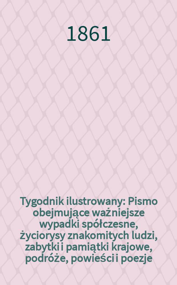 Tygodnik ilustrowany : Pismo obejmujące ważniejsze wypadki sp&oacute;łczesne, życiorysy znakomitych ludzi, zabytki i pamiątki krajowe, podr&oacute;że, powieści i poezje, sprawozdania z dziedziny sztuk pięknych, piśmiennictwa nauk przyrodzonych, rolnictwa, przemysłu i wynalazk&oacute;w szkice obyczajowe i humorystyczne, typy ludowe, ubiory i kostiumy, archeologia i. t. d. T.3, №80