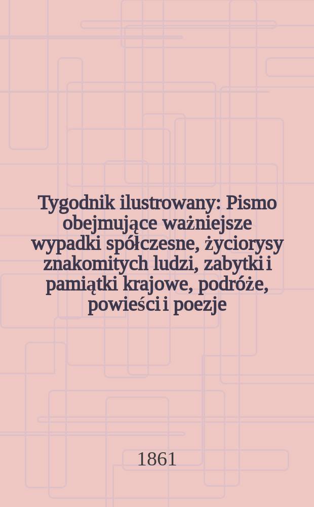 Tygodnik ilustrowany : Pismo obejmujące ważniejsze wypadki spółczesne, życiorysy znakomitych ludzi, zabytki i pamiątki krajowe, podróże, powieści i poezje, sprawozdania z dziedziny sztuk pięknych, piśmiennictwa nauk przyrodzonych, rolnictwa, przemysłu i wynalazków szkice obyczajowe i humorystyczne, typy ludowe, ubiory i kostiumy, archeologia i. t. d. T.4, №117