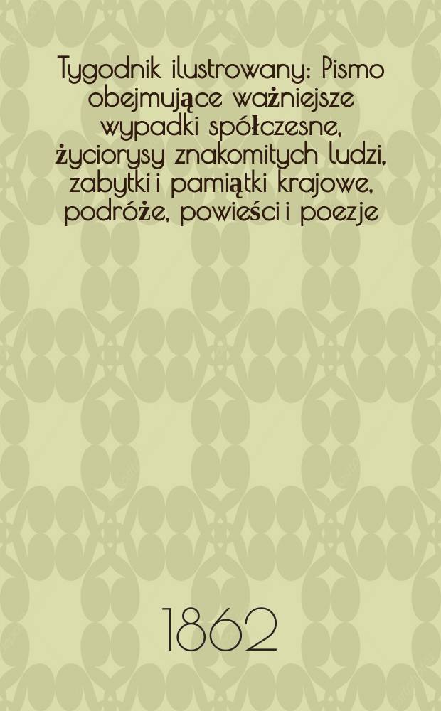 Tygodnik ilustrowany : Pismo obejmujące ważniejsze wypadki spółczesne, życiorysy znakomitych ludzi, zabytki i pamiątki krajowe, podróże, powieści i poezje, sprawozdania z dziedziny sztuk pięknych, piśmiennictwa nauk przyrodzonych, rolnictwa, przemysłu i wynalazków szkice obyczajowe i humorystyczne, typy ludowe, ubiory i kostiumy, archeologia i. t. d. T.5, №144