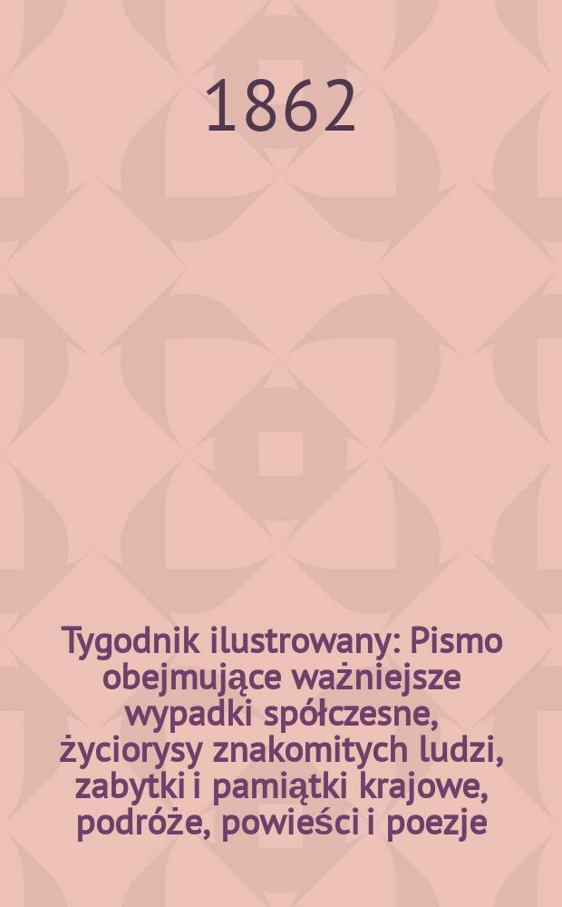 Tygodnik ilustrowany : Pismo obejmujące ważniejsze wypadki spółczesne, życiorysy znakomitych ludzi, zabytki i pamiątki krajowe, podróże, powieści i poezje, sprawozdania z dziedziny sztuk pięknych, piśmiennictwa nauk przyrodzonych, rolnictwa, przemysłu i wynalazków szkice obyczajowe i humorystyczne, typy ludowe, ubiory i kostiumy, archeologia i. t. d. T.6, №152