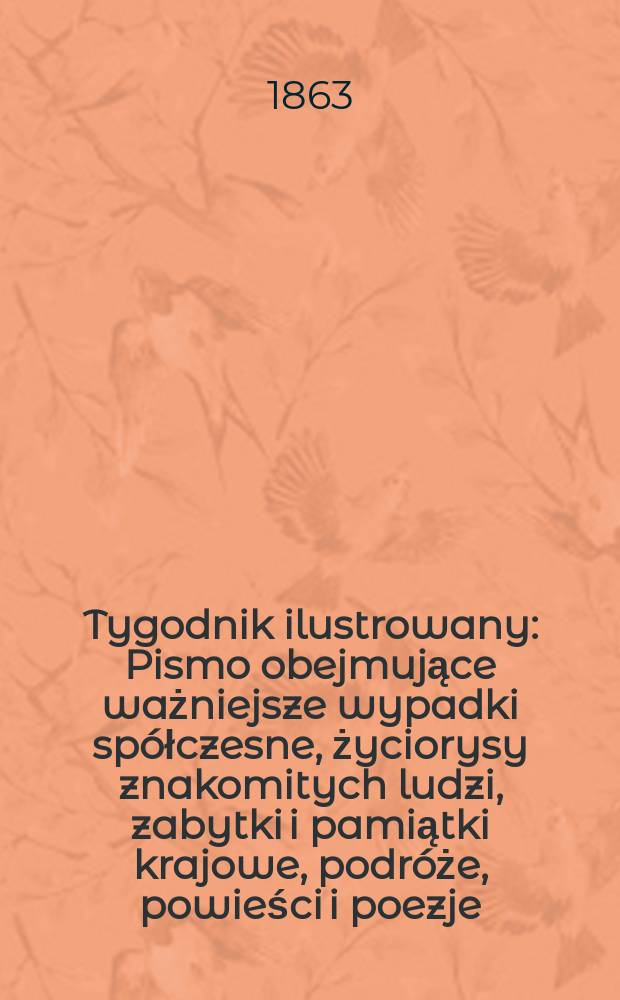 Tygodnik ilustrowany : Pismo obejmujące ważniejsze wypadki spółczesne, życiorysy znakomitych ludzi, zabytki i pamiątki krajowe, podróże, powieści i poezje, sprawozdania z dziedziny sztuk pięknych, piśmiennictwa nauk przyrodzonych, rolnictwa, przemysłu i wynalazków szkice obyczajowe i humorystyczne, typy ludowe, ubiory i kostiumy, archeologia i. t. d. T.7, №175