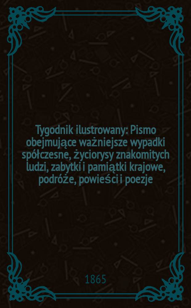 Tygodnik ilustrowany : Pismo obejmujące ważniejsze wypadki spółczesne, życiorysy znakomitych ludzi, zabytki i pamiątki krajowe, podróże, powieści i poezje, sprawozdania z dziedziny sztuk pięknych, piśmiennictwa nauk przyrodzonych, rolnictwa, przemysłu i wynalazków szkice obyczajowe i humorystyczne, typy ludowe, ubiory i kostiumy, archeologia i. t. d. T.11, №286